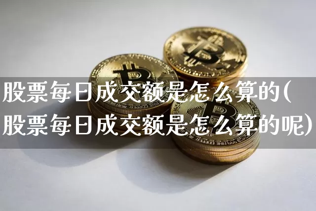股票每日成交额是怎么算的(股票每日成交额是怎么算的呢)_https://www.jyywjc.com_创业板_第1张
