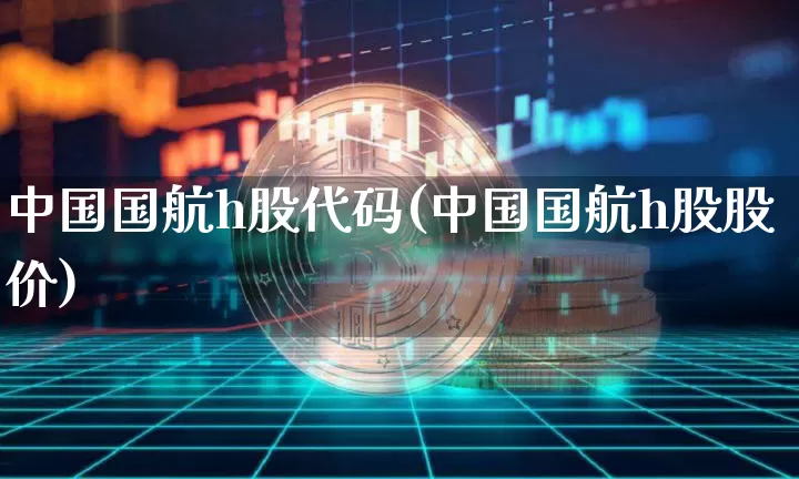 中国国航h股代码(中国国航h股股价)_https://www.jyywjc.com_股票价格_第1张