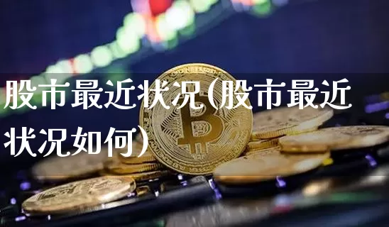 股市最近状况(股市最近状况如何)_https://www.jyywjc.com_创业板_第1张