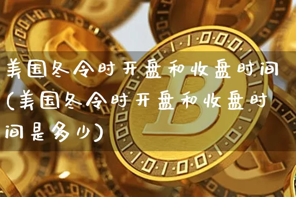 美国冬令时开盘和收盘时间(美国冬令时开盘和收盘时间是多少)_https://www.jyywjc.com_股票趋势_第1张
