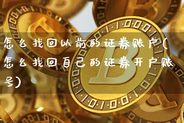 怎么找回以前的证券账户(怎么找回自己的证券开户账号)_https://www.jyywjc.com_股票_第1张