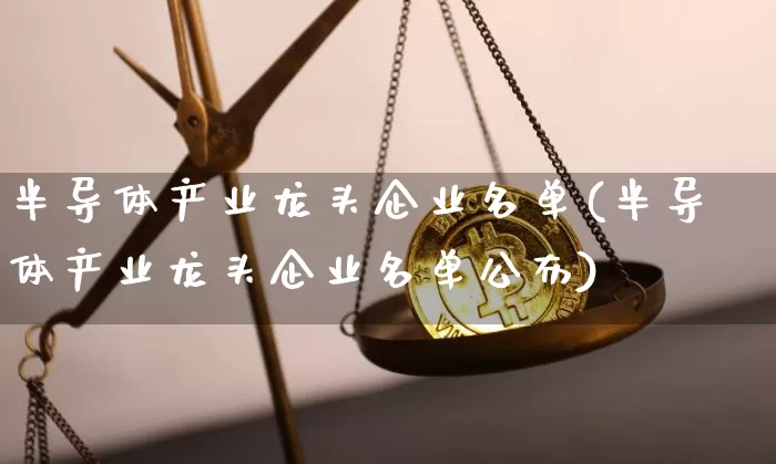 半导体产业龙头企业名单(半导体产业龙头企业名单公布)_https://www.jyywjc.com_股票板块_第1张