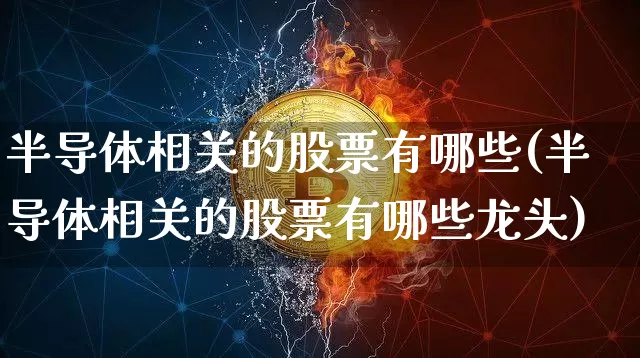 半导体相关的股票有哪些(半导体相关的股票有哪些龙头)_https://www.jyywjc.com_股票趋势_第1张
