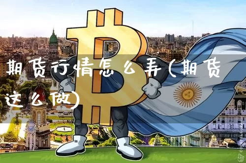 期货行情怎么弄(期货这么做)_https://www.jyywjc.com_股票行情_第1张
