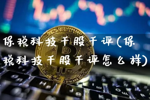 保税科技千股千评(保税科技千股千评怎么样)_https://www.jyywjc.com_股票价格_第1张