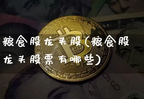 粮食股龙头股(粮食股龙头股票有哪些)_https://www.jyywjc.com_股票行情_第1张