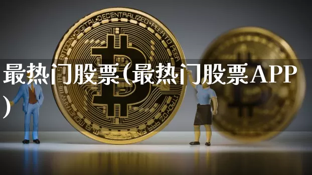 最热门股票(最热门股票APP)_https://www.jyywjc.com_股票板块_第1张