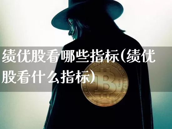 绩优股看哪些指标(绩优股看什么指标)_https://www.jyywjc.com_股票行情_第1张