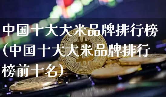 中国十大大米品牌排行榜(中国十大大米品牌排行榜前十名)_https://www.jyywjc.com_股票板块_第1张