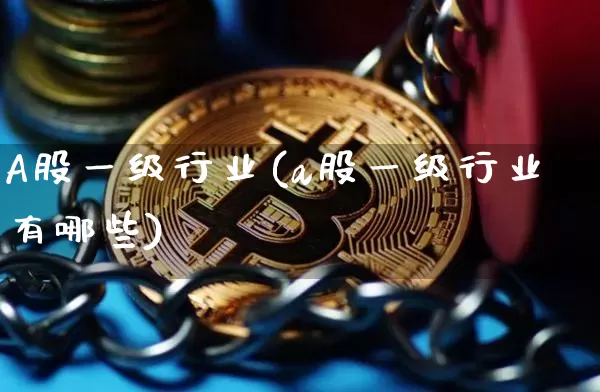 A股一级行业(a股一级行业有哪些)_https://www.jyywjc.com_科创板_第1张