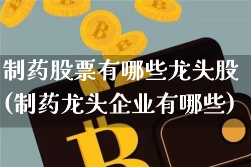 制药股票有哪些龙头股(制药龙头企业有哪些)_https://www.jyywjc.com_股票行情_第1张