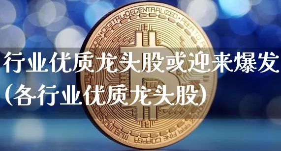 行业优质龙头股或迎来爆发(各行业优质龙头股)_https://www.jyywjc.com_创业板_第1张