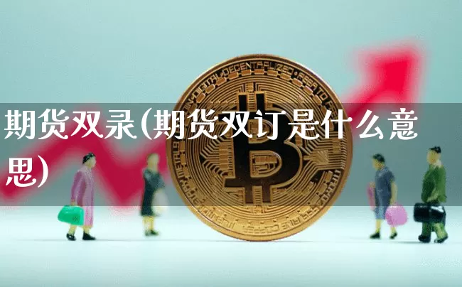 期货双录(期货双订是什么意思)_https://www.jyywjc.com_科创板_第1张