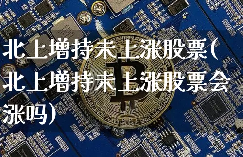 北上增持未上涨股票(北上增持未上涨股票会涨吗)_https://www.jyywjc.com_股票趋势_第1张