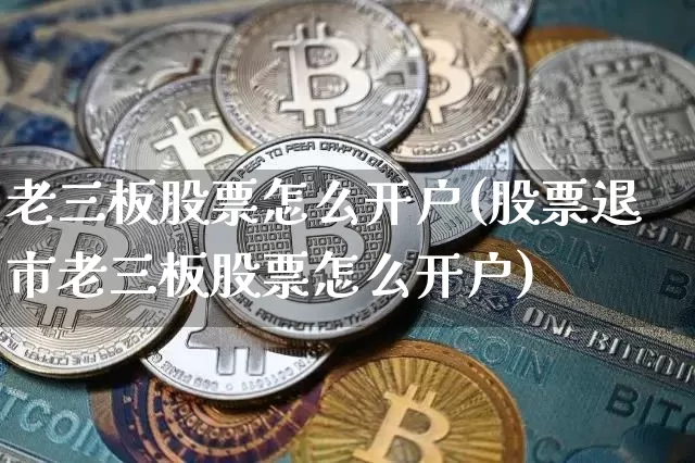 老三板股票怎么开户(股票退市老三板股票怎么开户)_https://www.jyywjc.com_股票价格_第1张
