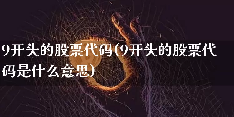 9开头的股票代码(9开头的股票代码是什么意思)_https://www.jyywjc.com_创业板_第1张