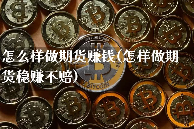 怎么样做期货赚钱(怎样做期货稳赚不赔)_https://www.jyywjc.com_创业板_第1张