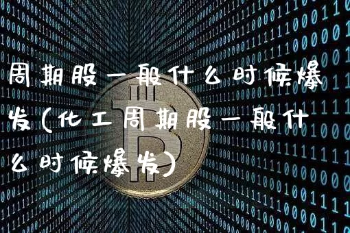 周期股一般什么时候爆发(化工周期股一般什么时候爆发)_https://www.jyywjc.com_股票行情_第1张