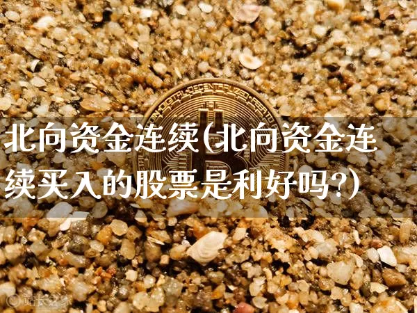 北向资金连续(北向资金连续买入的股票是利好吗?)_https://www.jyywjc.com_股票行情_第1张