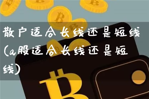 散户适合长线还是短线(a股适合长线还是短线)_https://www.jyywjc.com_股票板块_第1张