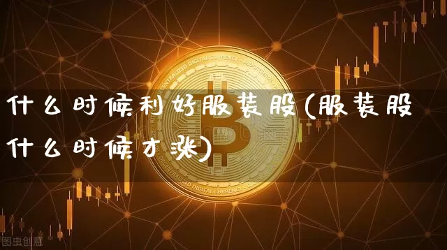 什么时候利好服装股(服装股什么时候才涨)_https://www.jyywjc.com_股票趋势_第1张