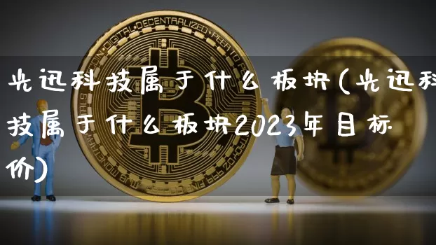 光迅科技属于什么板块(光迅科技属于什么板块2023年目标价)_https://www.jyywjc.com_股票行情_第1张