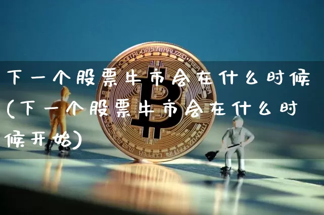 下一个股票牛市会在什么时候(下一个股票牛市会在什么时候开始)_https://www.jyywjc.com_上交所_第1张