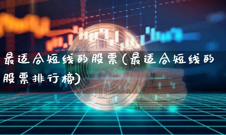 最适合短线的股票(最适合短线的股票排行榜)_https://www.jyywjc.com_股票板块_第1张
