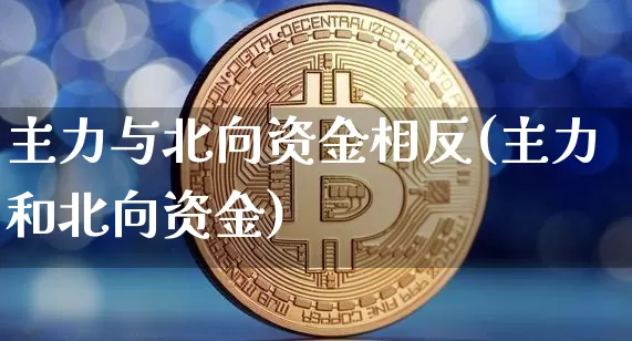 主力与北向资金相反(主力和北向资金)_https://www.jyywjc.com_股票行情_第1张