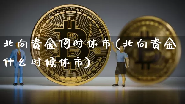北向资金何时休市(北向资金什么时候休市)_https://www.jyywjc.com_股票板块_第1张