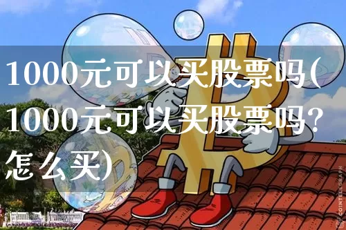 1000元可以买股票吗(1000元可以买股票吗?怎么买)_https://www.jyywjc.com_北交所_第1张