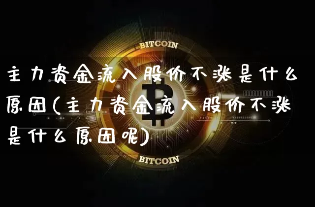主力资金流入股价不涨是什么原因(主力资金流入股价不涨是什么原因呢)_https://www.jyywjc.com_股票行情_第1张