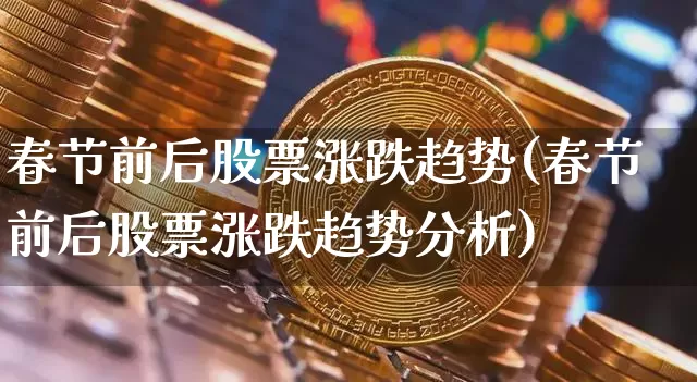 春节前后股票涨跌趋势(春节前后股票涨跌趋势分析)_https://www.jyywjc.com_股票板块_第1张