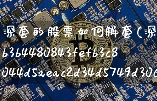深套的股票如何解套(深套50%的股票如何解套)_https://www.jyywjc.com_股票行情_第1张