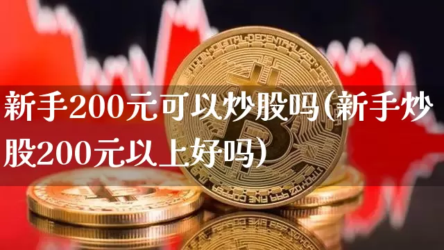 新手200元可以炒股吗(新手炒股200元以上好吗)_https://www.jyywjc.com_股票板块_第1张