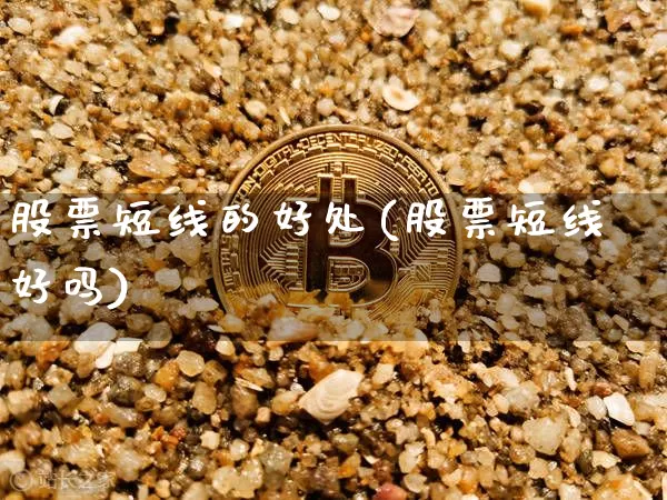 股票短线的好处(股票短线好吗)_https://www.jyywjc.com_股票板块_第1张