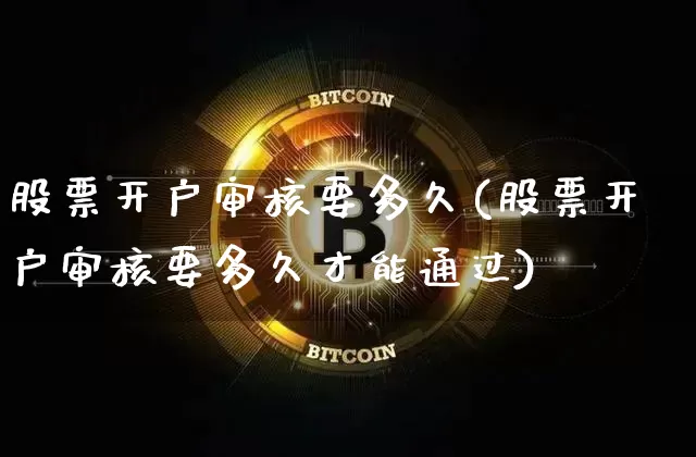 股票开户审核要多久(股票开户审核要多久才能通过)_https://www.jyywjc.com_股票趋势_第1张