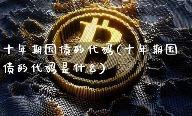 十年期国债的代码(十年期国债的代码是什么)_https://www.jyywjc.com_股票板块_第1张