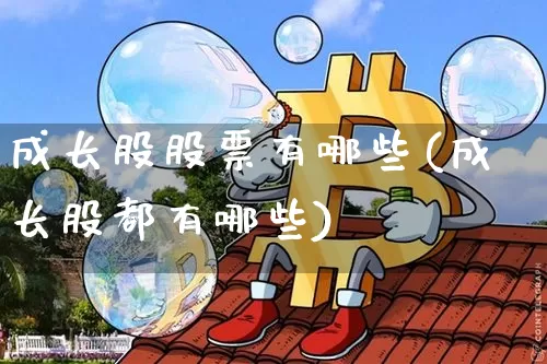 成长股股票有哪些(成长股都有哪些)_https://www.jyywjc.com_科创板_第1张