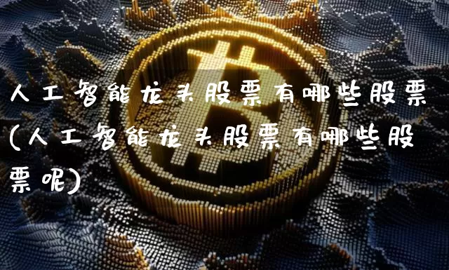 人工智能龙头股票有哪些股票(人工智能龙头股票有哪些股票呢)_https://www.jyywjc.com_股票行情_第1张