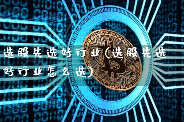 选股先选好行业(选股先选好行业怎么选)_https://www.jyywjc.com_北交所_第1张