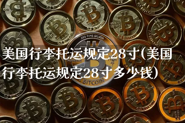 美国行李托运规定28寸(美国行李托运规定28寸多少钱)_https://www.jyywjc.com_股票板块_第1张