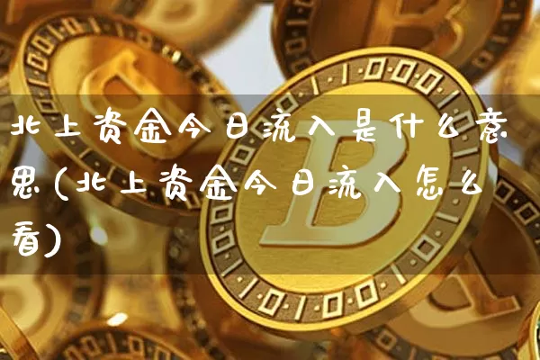 北上资金今日流入是什么意思(北上资金今日流入怎么看)_https://www.jyywjc.com_股票板块_第1张