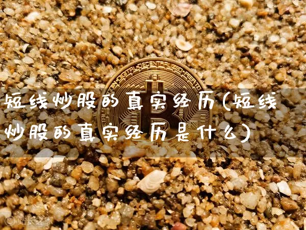 短线炒股的真实经历(短线炒股的真实经历是什么)_https://www.jyywjc.com_股票行情_第1张