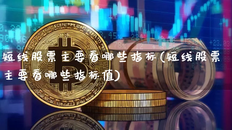 短线股票主要看哪些指标(短线股票主要看哪些指标值)_https://www.jyywjc.com_股票行情_第1张