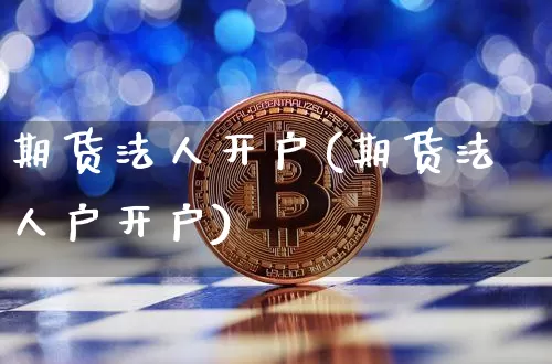 期货法人开户(期货法人户开户)_https://www.jyywjc.com_创业板_第1张