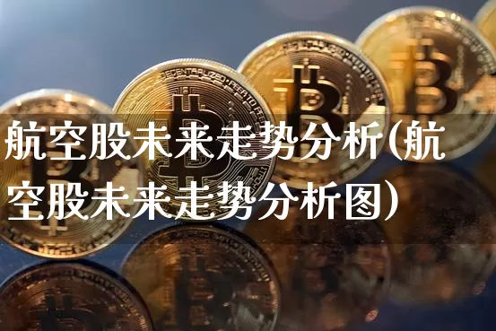 航空股未来走势分析(航空股未来走势分析图)_https://www.jyywjc.com_股票_第1张