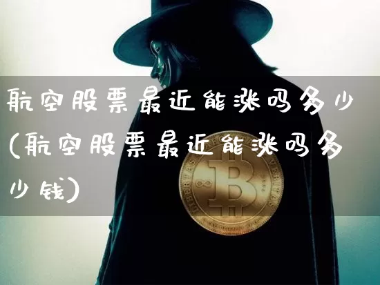 航空股票最近能涨吗多少(航空股票最近能涨吗多少钱)_https://www.jyywjc.com_股票趋势_第1张