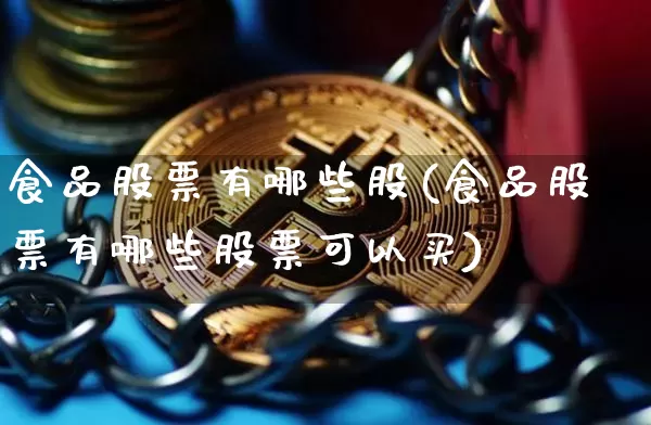 食品股票有哪些股(食品股票有哪些股票可以买)_https://www.jyywjc.com_上交所_第1张