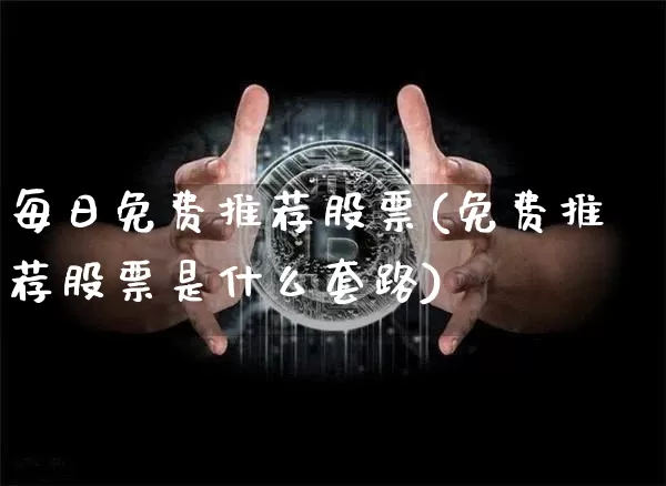 每日免费推荐股票(免费推荐股票是什么套路)_https://www.jyywjc.com_股票行情_第1张